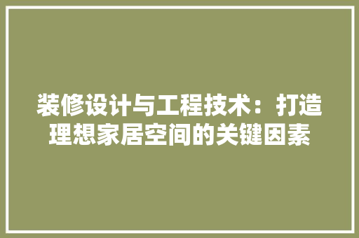 装修设计与工程技术：打造理想家居空间的关键因素 室内设计