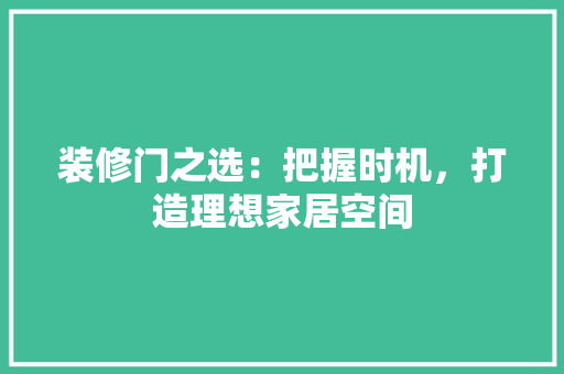 装修门之选：把握时机，打造理想家居空间 室内设计