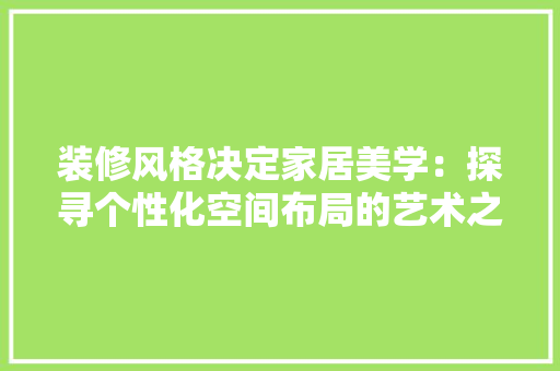 装修风格决定家居美学：探寻个性化空间布局的艺术之路 室内设计