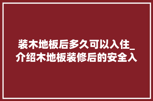 装木地板后多久可以入住_介绍木地板装修后的安全入住时间 室内设计