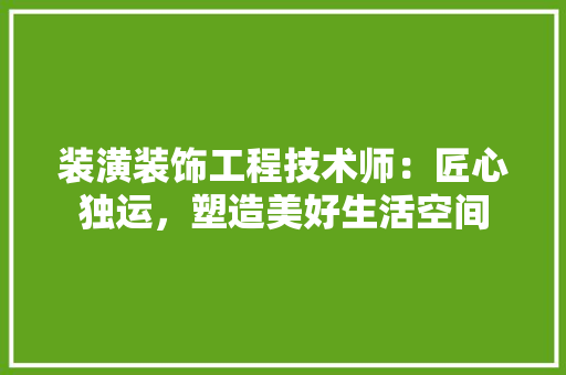 装潢装饰工程技术师：匠心独运，塑造美好生活空间 室内设计