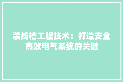 装线槽工程技术：打造安全高效电气系统的关键