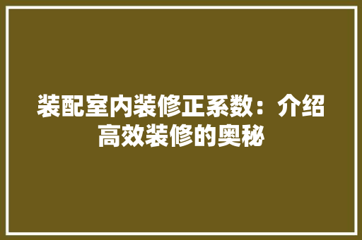 装配室内装修正系数：介绍高效装修的奥秘 室内设计