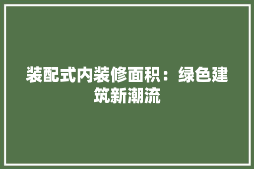 装配式内装修面积：绿色建筑新潮流 室内设计