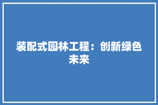 装配式园林工程：创新绿色未来 室内设计