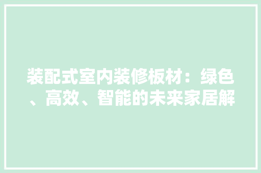 装配式室内装修板材：绿色、高效、智能的未来家居解决方法 室内设计