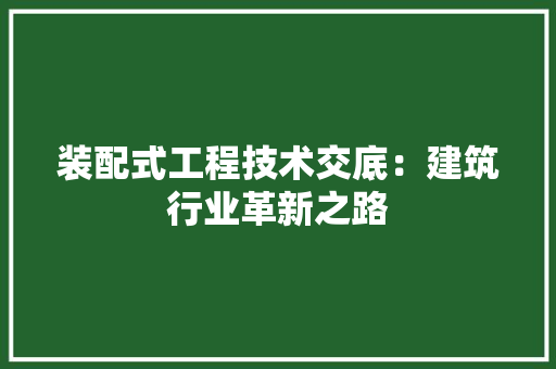 装配式工程技术交底：建筑行业革新之路 室内设计