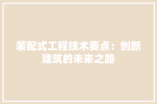 装配式工程技术要点：创新建筑的未来之路 室内设计