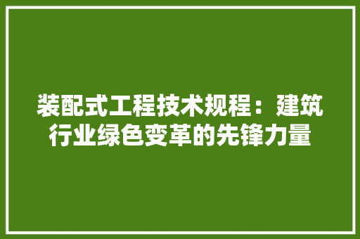 装配式工程技术规程：建筑行业绿色变革的先锋力量 室内设计