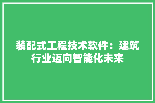 装配式工程技术软件：建筑行业迈向智能化未来 室内设计