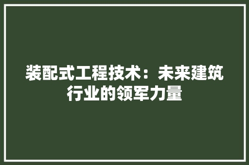 装配式工程技术：未来建筑行业的领军力量 室内设计