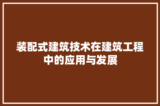 装配式建筑技术在建筑工程中的应用与发展 室内设计