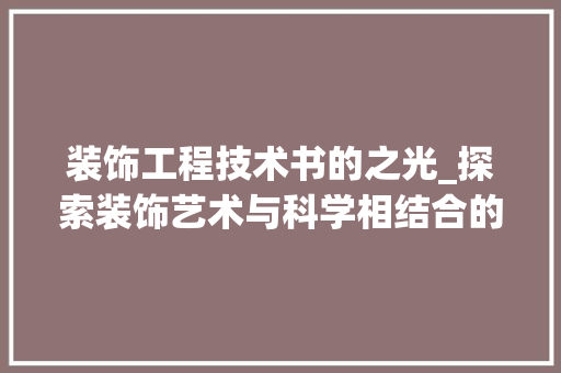 装饰工程技术书的之光_探索装饰艺术与科学相结合的瑰宝 室内设计