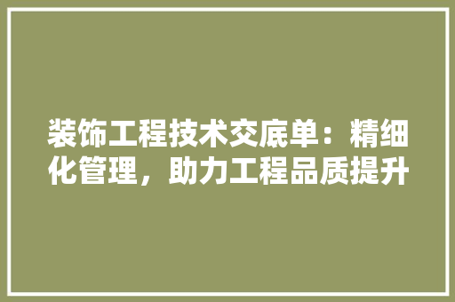 装饰工程技术交底单：精细化管理，助力工程品质提升 室内设计