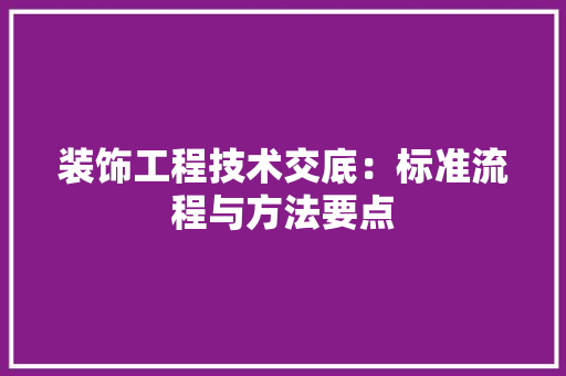 装饰工程技术交底：标准流程与方法要点 室内设计