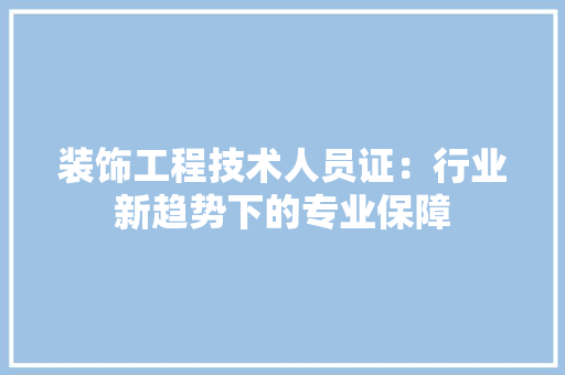 装饰工程技术人员证：行业新趋势下的专业保障 室内设计