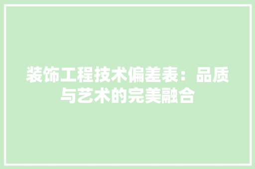 装饰工程技术偏差表：品质与艺术的完美融合 室内设计