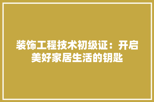 装饰工程技术初级证：开启美好家居生活的钥匙 室内设计