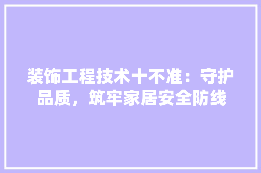 装饰工程技术十不准：守护品质，筑牢家居安全防线 室内设计