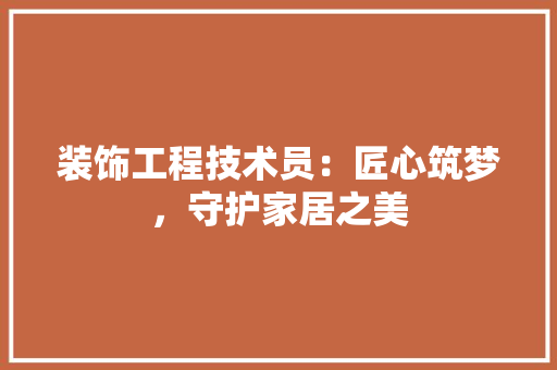装饰工程技术员：匠心筑梦，守护家居之美 室内设计