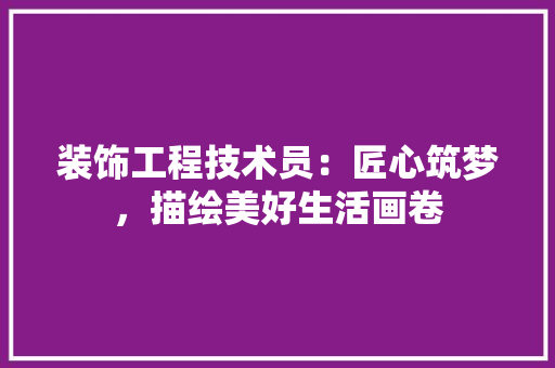 装饰工程技术员：匠心筑梦，描绘美好生活画卷 室内设计