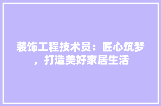 装饰工程技术员：匠心筑梦，打造美好家居生活 室内设计