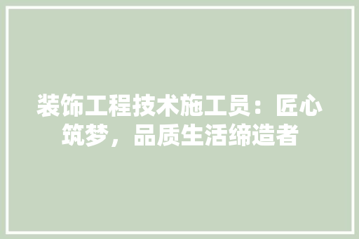 装饰工程技术施工员：匠心筑梦，品质生活缔造者 室内设计