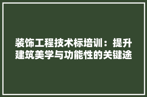 装饰工程技术标培训：提升建筑美学与功能性的关键途径 室内设计