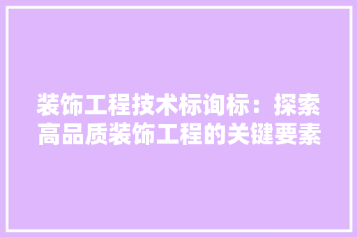 装饰工程技术标询标：探索高品质装饰工程的关键要素