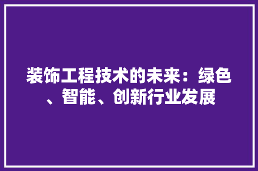装饰工程技术的未来：绿色、智能、创新行业发展