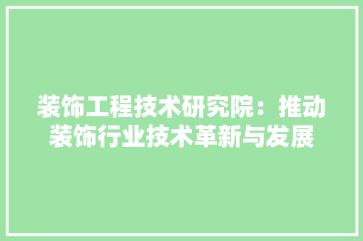 装饰工程技术研究院：推动装饰行业技术革新与发展 室内设计