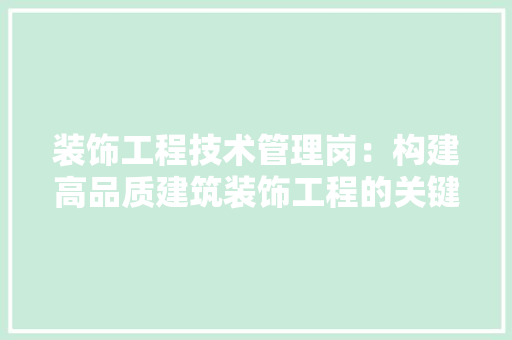 装饰工程技术管理岗：构建高品质建筑装饰工程的关键桥梁 室内设计