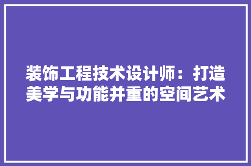 装饰工程技术设计师：打造美学与功能并重的空间艺术 室内设计