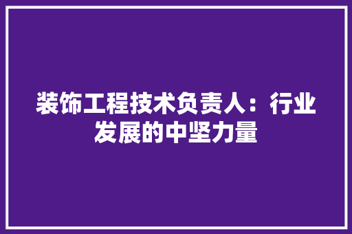 装饰工程技术负责人：行业发展的中坚力量 室内设计