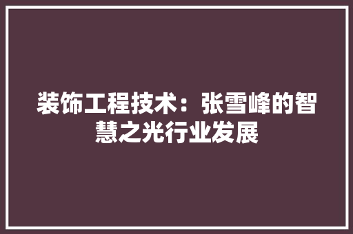 装饰工程技术：张雪峰的智慧之光行业发展 室内设计