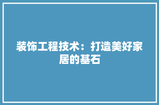 装饰工程技术：打造美好家居的基石 室内设计