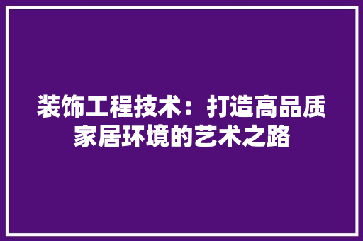 装饰工程技术：打造高品质家居环境的艺术之路 室内设计
