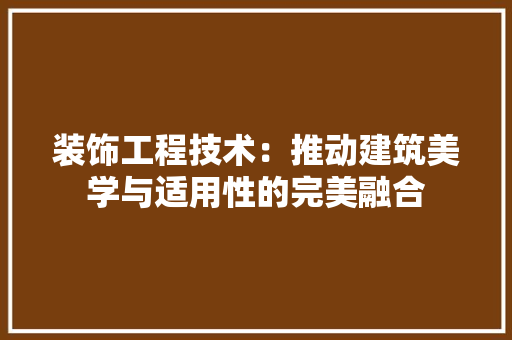 装饰工程技术：推动建筑美学与适用性的完美融合 室内设计