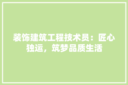 装饰建筑工程技术员：匠心独运，筑梦品质生活