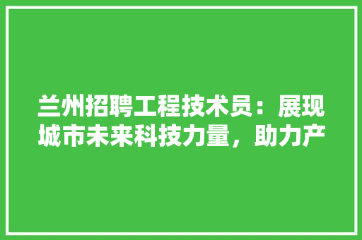 兰州招聘工程技术员：展现城市未来科技力量，助力产业升级