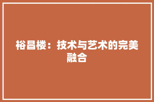裕昌楼：技术与艺术的完美融合 室内设计