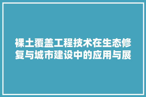 裸土覆盖工程技术在生态修复与城市建设中的应用与展望 室内设计