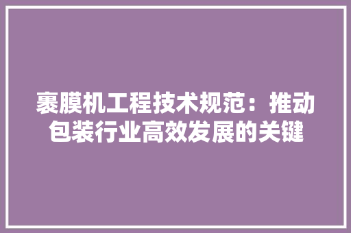 裹膜机工程技术规范：推动包装行业高效发展的关键 室内设计