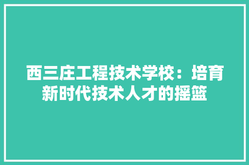 西三庄工程技术学校：培育新时代技术人才的摇篮 室内设计