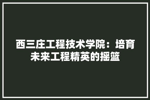 西三庄工程技术学院：培育未来工程精英的摇篮 室内设计