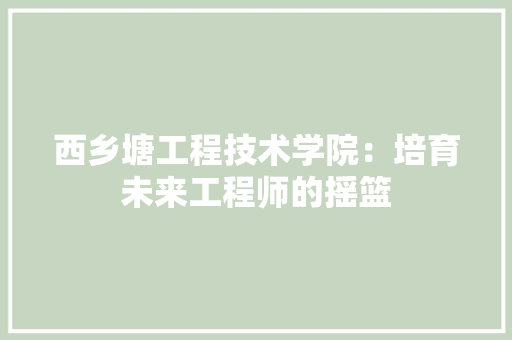 西乡塘工程技术学院：培育未来工程师的摇篮