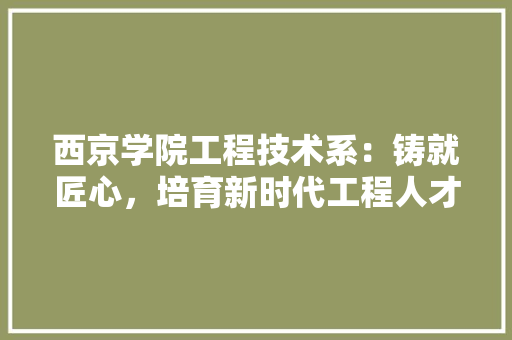 西京学院工程技术系：铸就匠心，培育新时代工程人才 室内设计