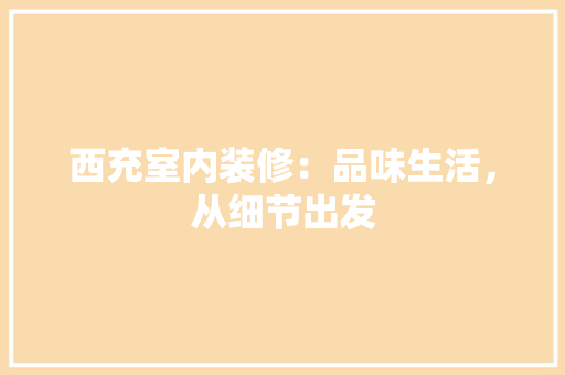 西充室内装修：品味生活，从细节出发