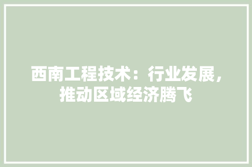 西南工程技术：行业发展，推动区域经济腾飞 室内设计