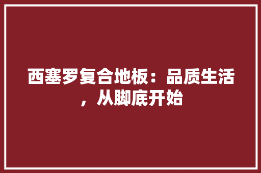 西塞罗复合地板：品质生活，从脚底开始 室内设计